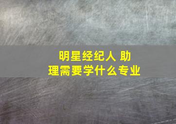 明星经纪人 助理需要学什么专业